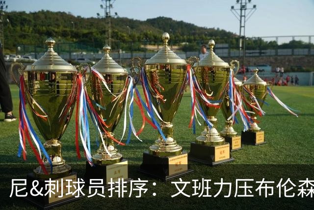 尼&刺球员排序：文班力压布伦森居首 唐斯3 卡斯尔4 OG小胜福克斯